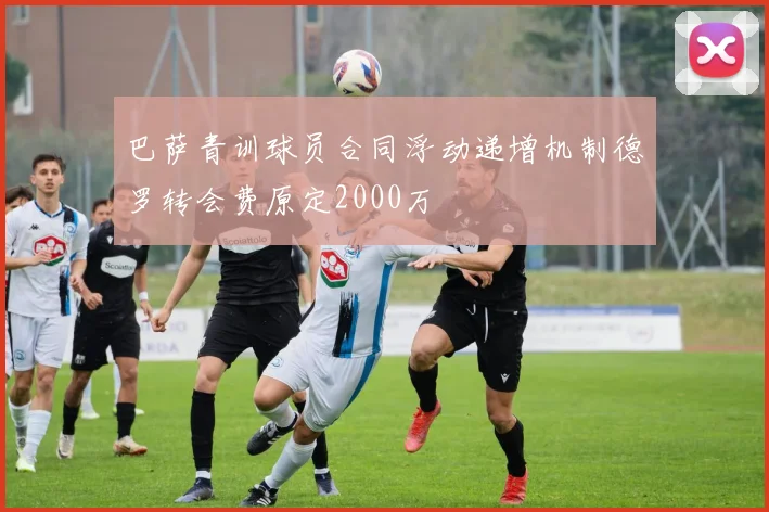 巴萨青训球员合同浮动递增机制德罗转会费原定2000万