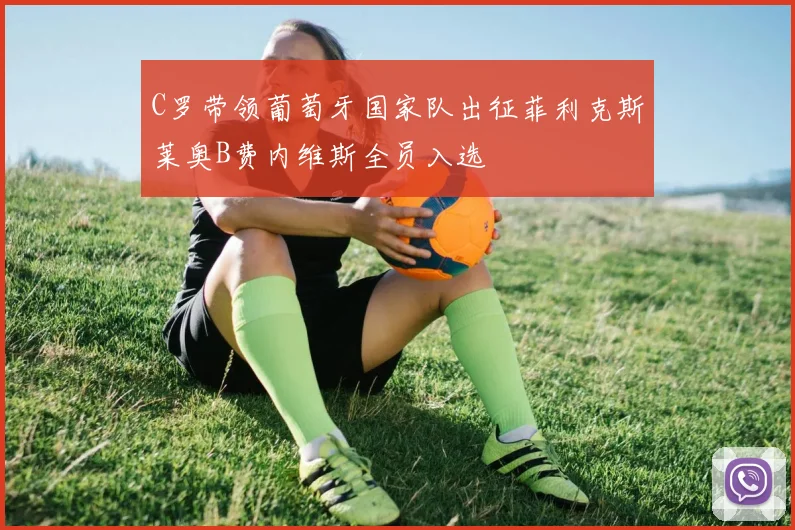 C罗带领葡萄牙国家队出征菲利克斯莱奥B费内维斯全员入选