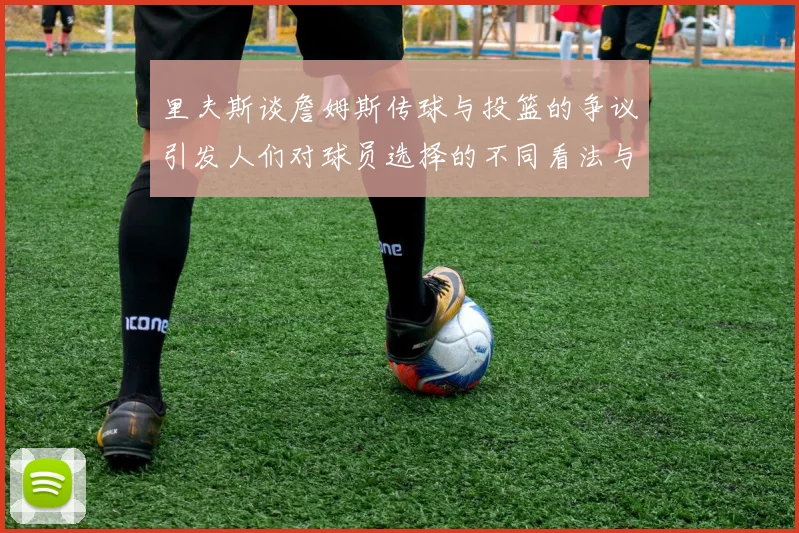 里夫斯谈詹姆斯传球与投篮的争议引发人们对球员选择的不同看法与评价