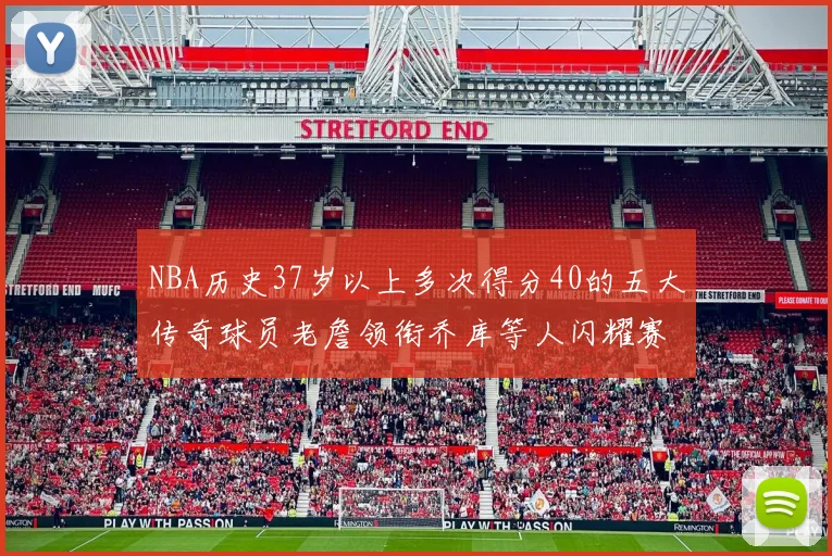 NBA历史37岁以上多次得分40的五大传奇球员老詹领衔乔库等人闪耀赛场