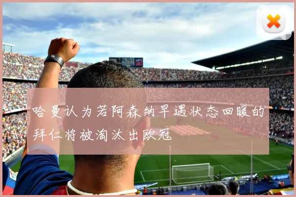 哈曼认为若阿森纳早遇状态回暖的拜仁将被淘汰出欧冠