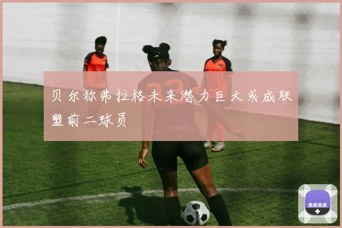 贝尔称弗拉格未来潜力巨大或成联盟前二球员