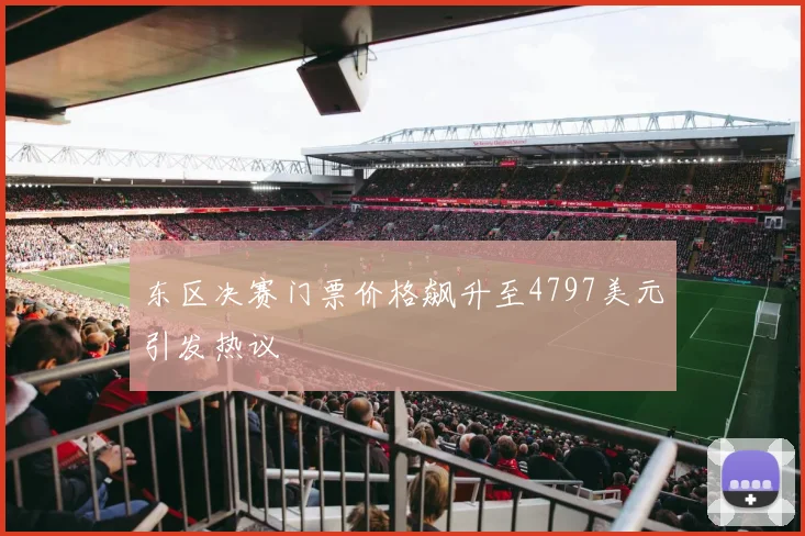 东区决赛门票价格飙升至4797美元引发热议