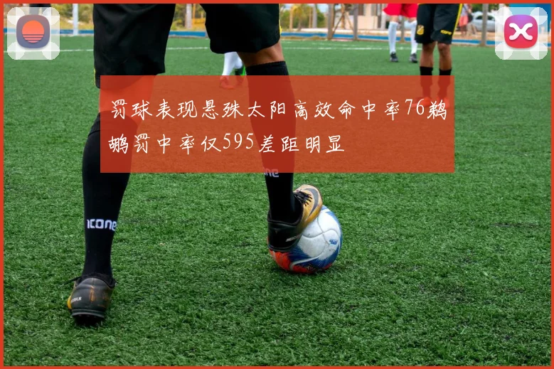 罚球表现悬殊太阳高效命中率76鹈鹕罚中率仅595差距明显