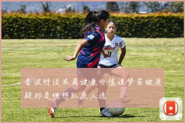 香波特谈浓眉健康价值追梦虽被质疑却是理想队友人选