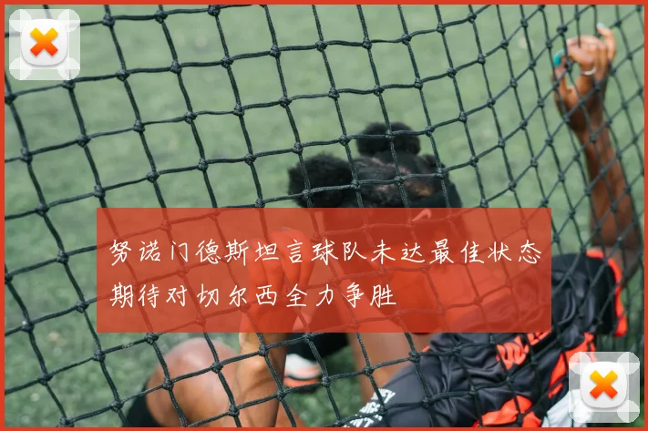 努诺门德斯坦言球队未达最佳状态期待对切尔西全力争胜
