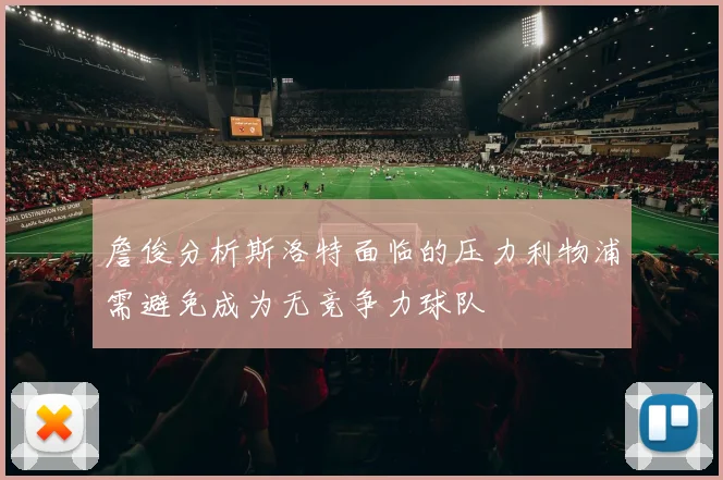 詹俊分析斯洛特面临的压力利物浦需避免成为无竞争力球队