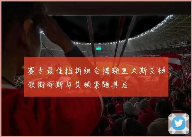 赛季最佳挡拆组合揭晓里夫斯艾顿领衔海斯与艾顿紧随其后