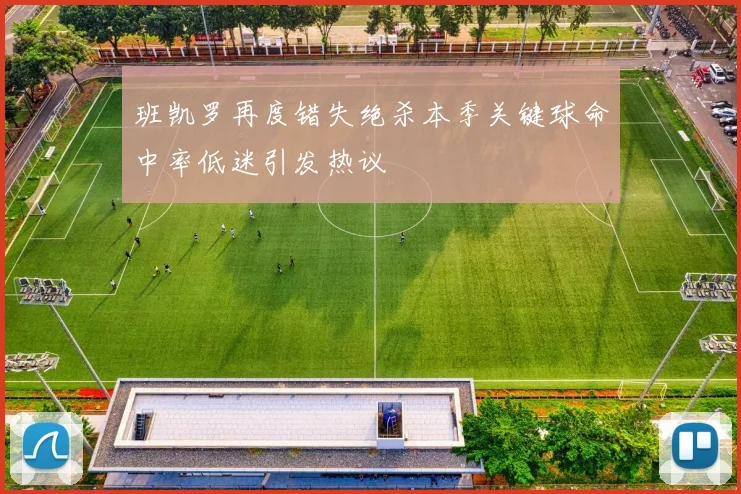 班凯罗再度错失绝杀本季关键球命中率低迷引发热议