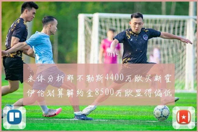 米体分析那不勒斯4400万欧买断霍伊伦划算解约金8500万欧显得偏低