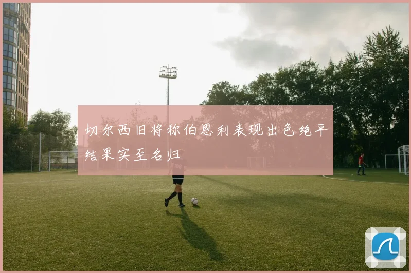 切尔西旧将称伯恩利表现出色绝平结果实至名归