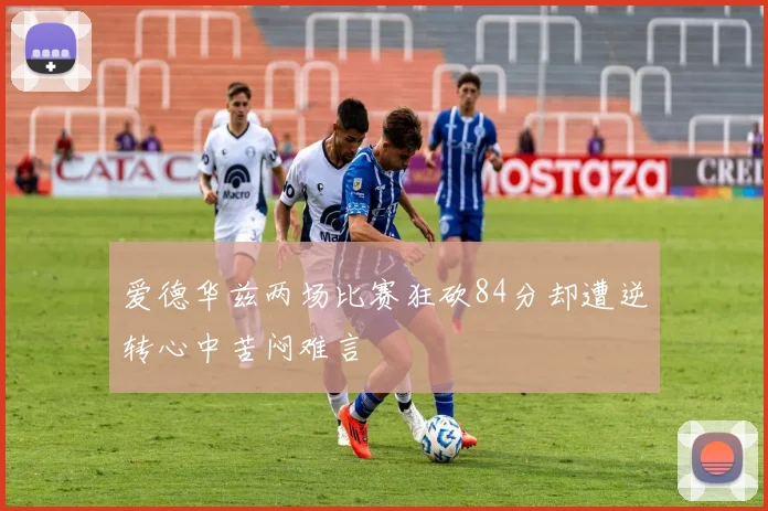 爱德华兹两场比赛狂砍84分却遭逆转心中苦闷难言