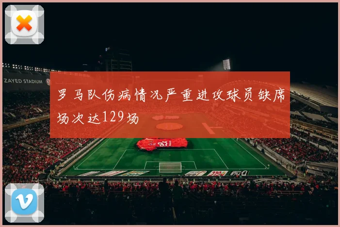 罗马队伤病情况严重进攻球员缺席场次达129场