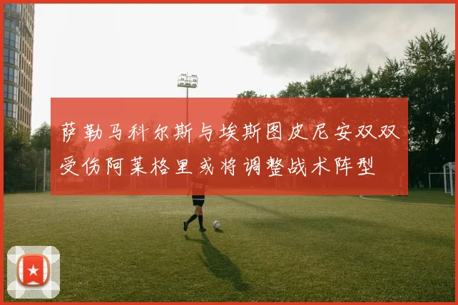 萨勒马科尔斯与埃斯图皮尼安双双受伤阿莱格里或将调整战术阵型