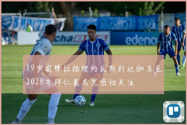 19岁前锋拉扬续约瓦斯科达伽马至2028年拜仁慕尼黑密切关注