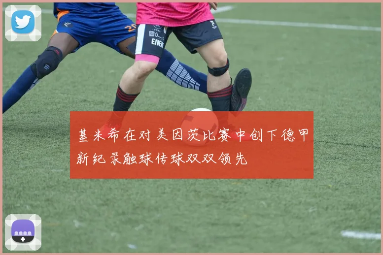 基米希在对美因茨比赛中创下德甲新纪录触球传球双双领先