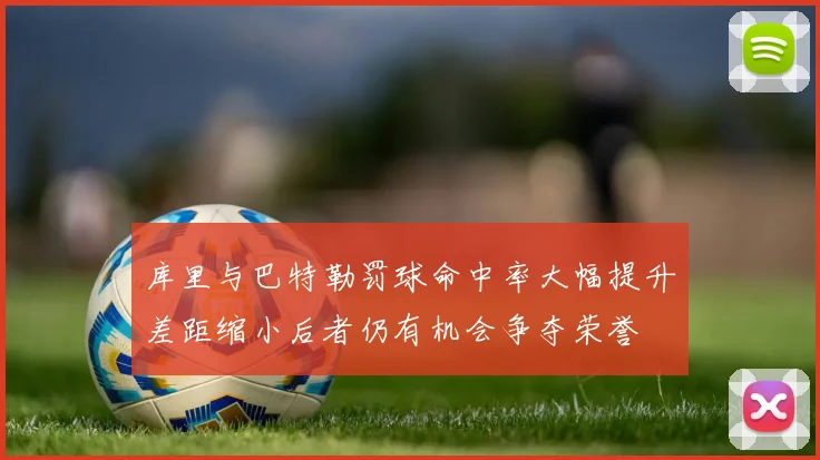 库里与巴特勒罚球命中率大幅提升差距缩小后者仍有机会争夺荣誉