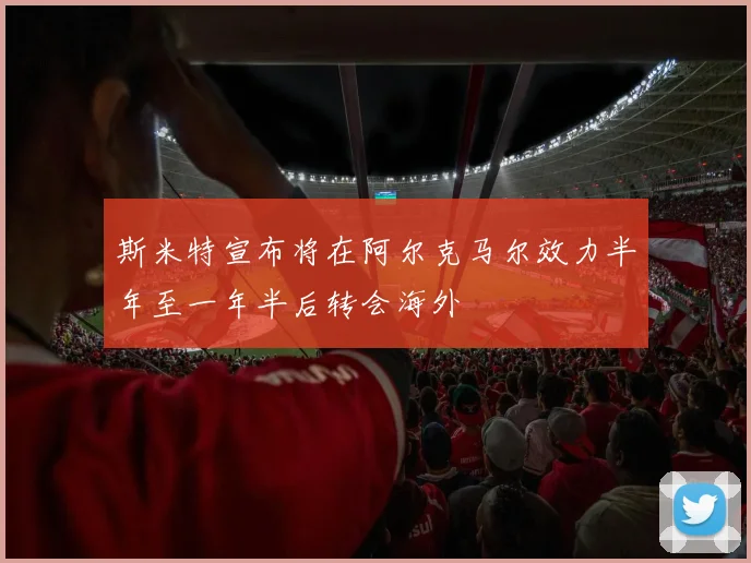 斯米特宣布将在阿尔克马尔效力半年至一年半后转会海外